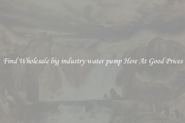 Find Wholesale big industry water pump Here At Good Prices