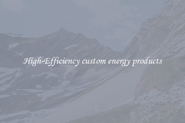 High-Efficiency custom energy products