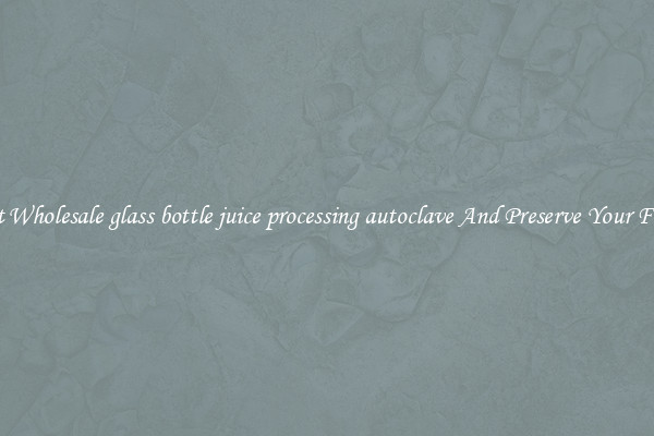 Get Wholesale glass bottle juice processing autoclave And Preserve Your Food