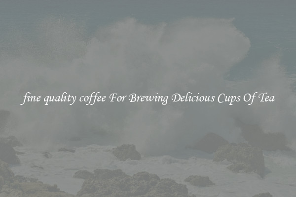 fine quality coffee For Brewing Delicious Cups Of Tea