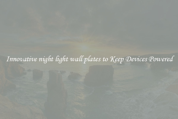 Innovative night light wall plates to Keep Devices Powered