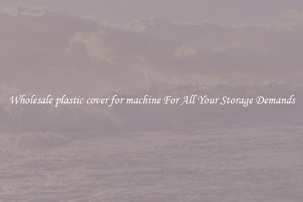 Wholesale plastic cover for machine For All Your Storage Demands