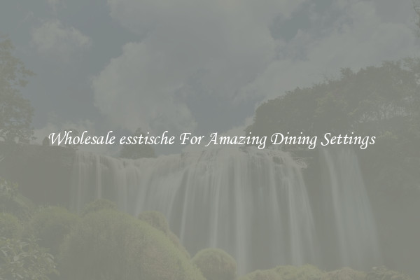 Wholesale esstische For Amazing Dining Settings