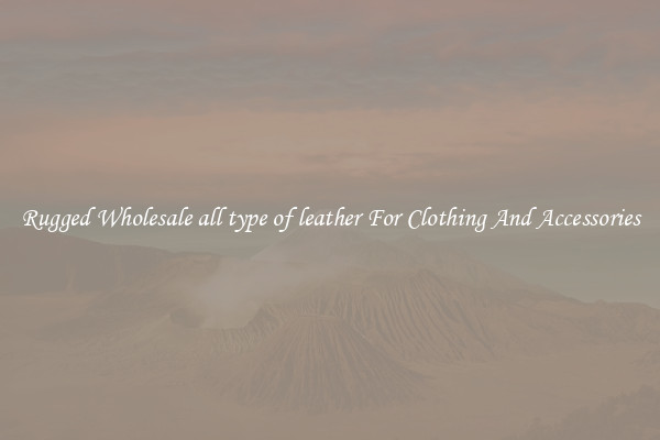 Rugged Wholesale all type of leather For Clothing And Accessories