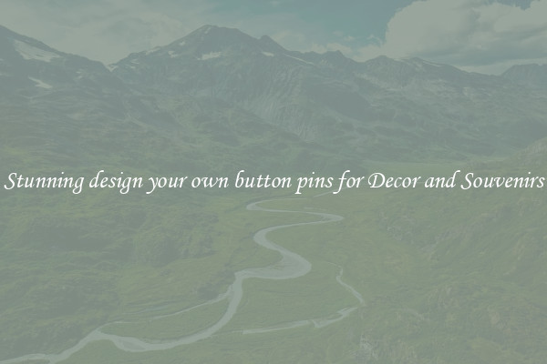 Stunning design your own button pins for Decor and Souvenirs