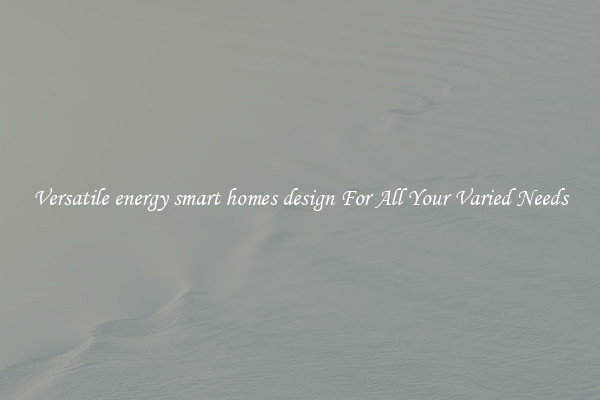Versatile energy smart homes design For All Your Varied Needs