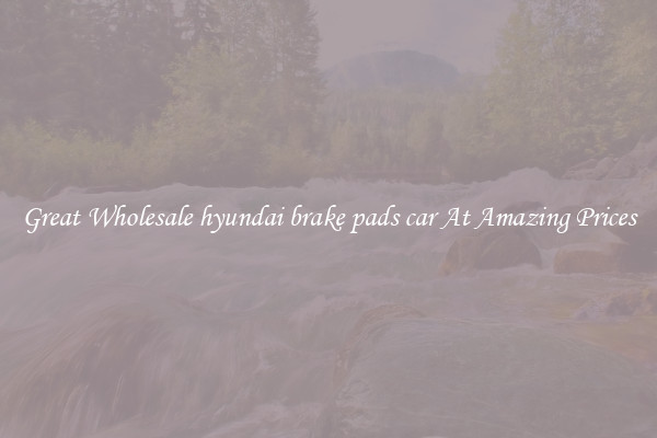 Great Wholesale hyundai brake pads car At Amazing Prices