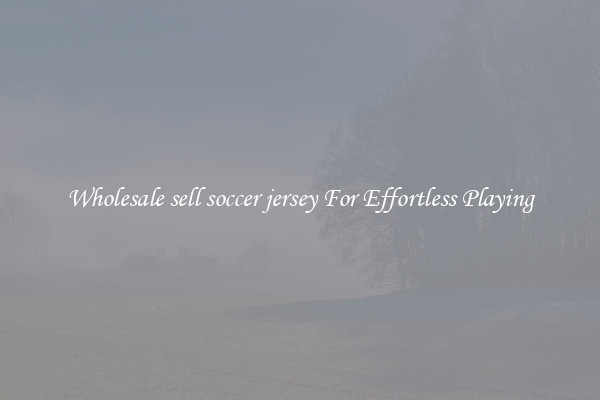 Wholesale sell soccer jersey For Effortless Playing