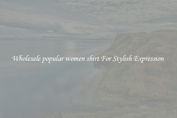 Wholesale popular women shirt For Stylish Expression 