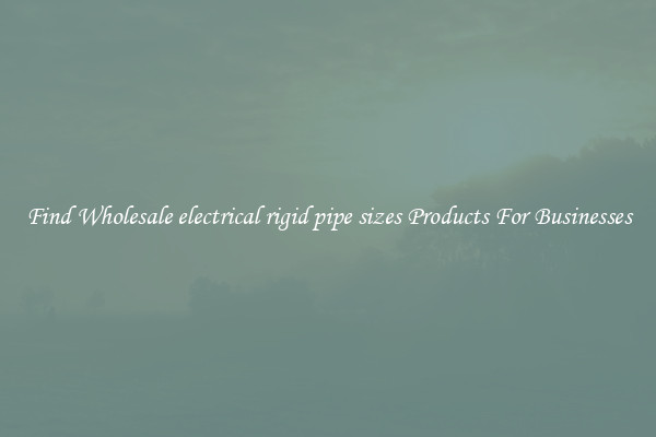 Find Wholesale electrical rigid pipe sizes Products For Businesses