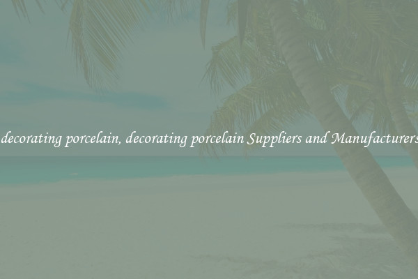 decorating porcelain, decorating porcelain Suppliers and Manufacturers