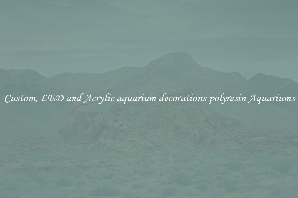Custom, LED and Acrylic aquarium decorations polyresin Aquariums