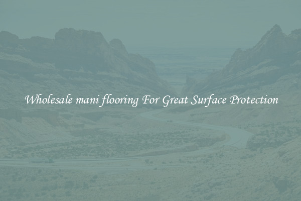Wholesale mani flooring For Great Surface Protection