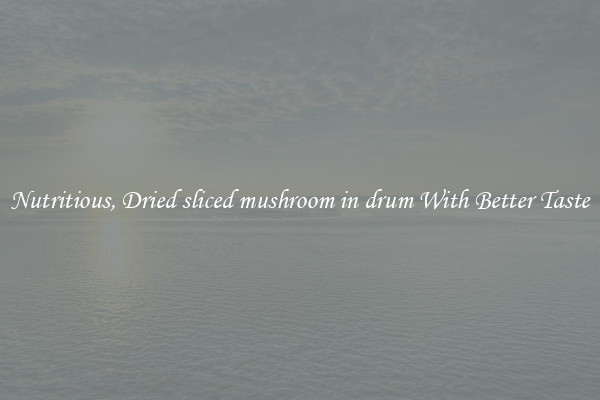 Nutritious, Dried sliced mushroom in drum With Better Taste
