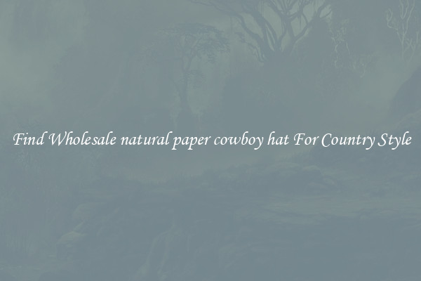 Find Wholesale natural paper cowboy hat For Country Style