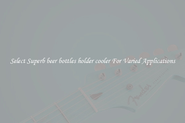 Select Superb beer bottles holder cooler For Varied Applications