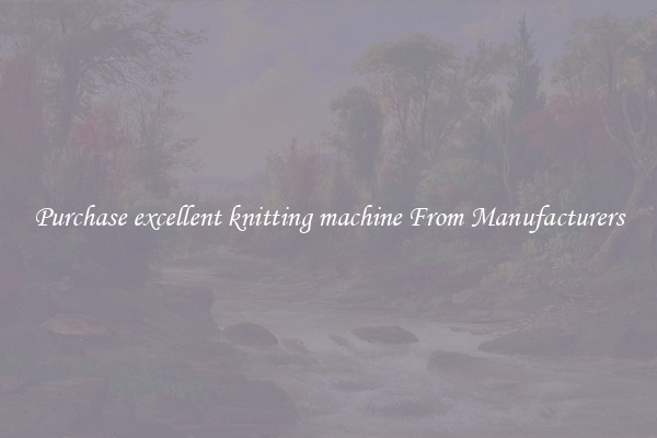 Purchase excellent knitting machine From Manufacturers