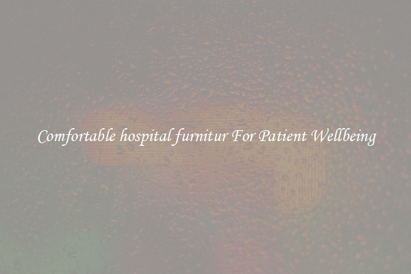 Comfortable hospital furnitur For Patient Wellbeing