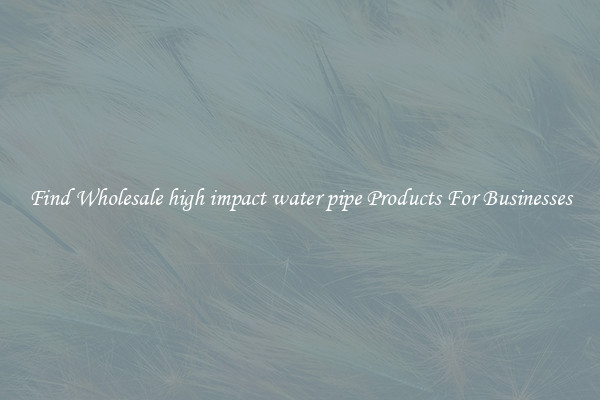 Find Wholesale high impact water pipe Products For Businesses