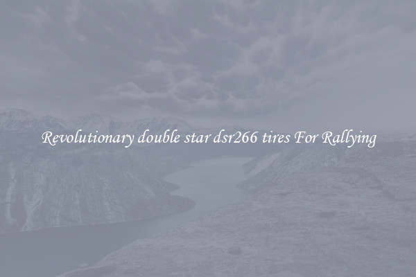 Revolutionary double star dsr266 tires For Rallying