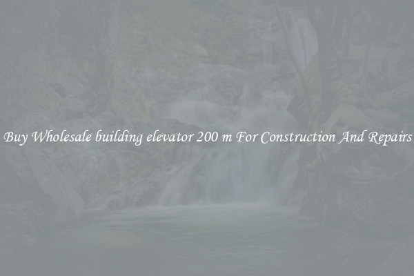 Buy Wholesale building elevator 200 m For Construction And Repairs