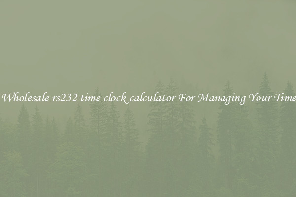 Wholesale rs232 time clock calculator For Managing Your Time