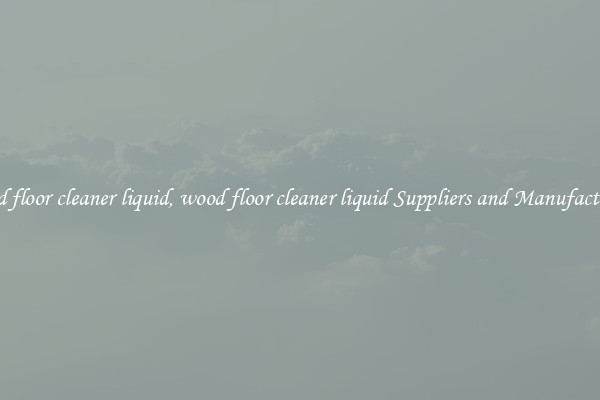 wood floor cleaner liquid, wood floor cleaner liquid Suppliers and Manufacturers