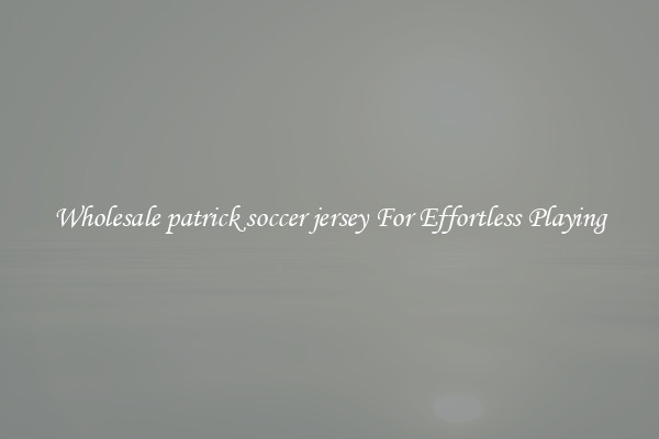 Wholesale patrick soccer jersey For Effortless Playing