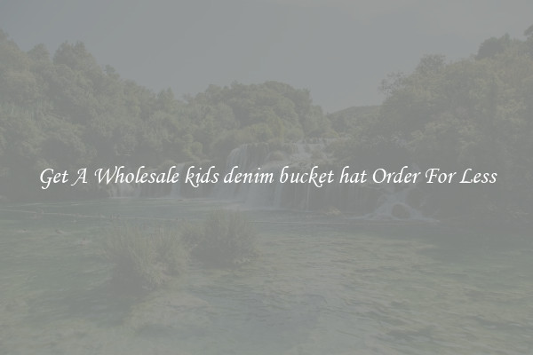 Get A Wholesale kids denim bucket hat Order For Less