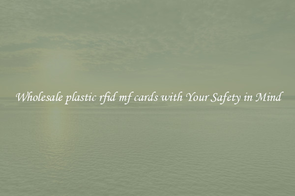 Wholesale plastic rfid mf cards with Your Safety in Mind