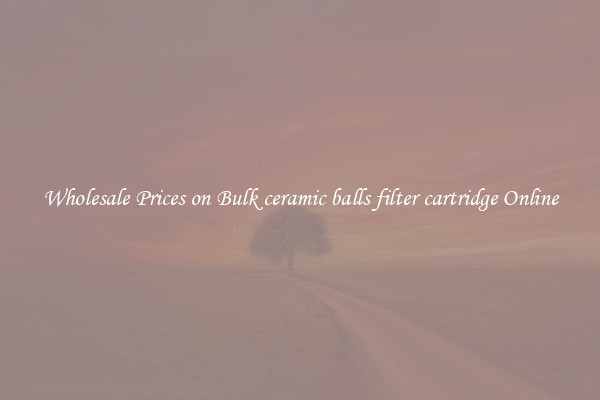 Wholesale Prices on Bulk ceramic balls filter cartridge Online