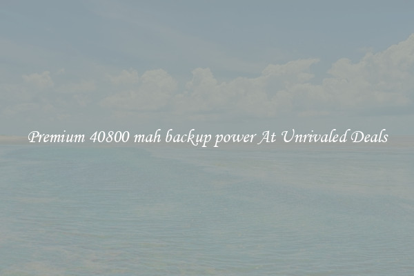 Premium 40800 mah backup power At Unrivaled Deals