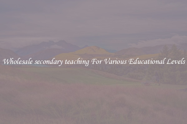 Wholesale secondary teaching For Various Educational Levels