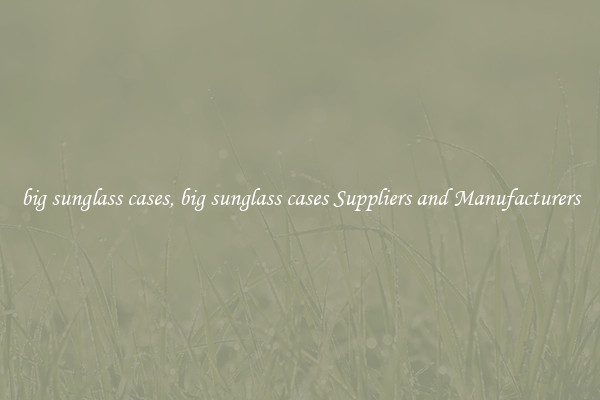 big sunglass cases, big sunglass cases Suppliers and Manufacturers