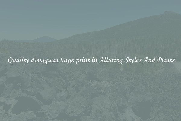 Quality dongguan large print in Alluring Styles And Prints