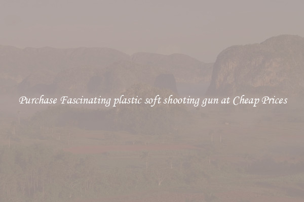Purchase Fascinating plastic soft shooting gun at Cheap Prices