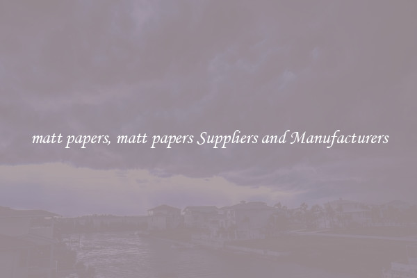 matt papers, matt papers Suppliers and Manufacturers