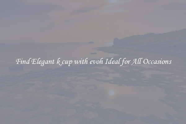 Find Elegant k cup with evoh Ideal for All Occasions