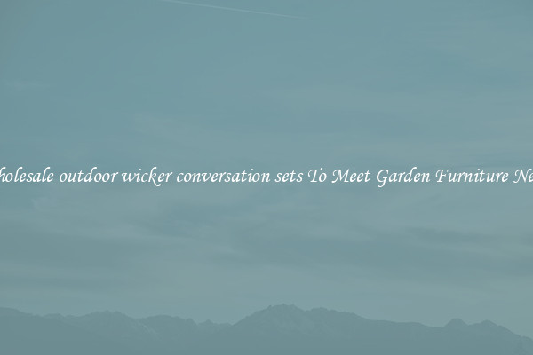 Wholesale outdoor wicker conversation sets To Meet Garden Furniture Needs