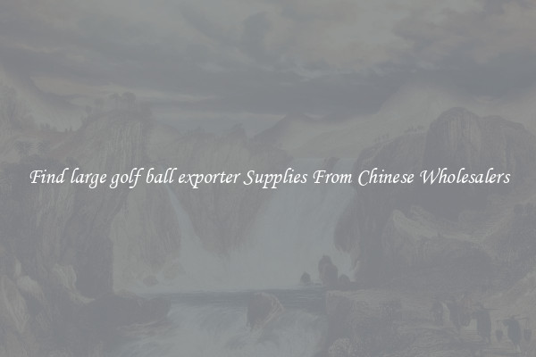 Find large golf ball exporter Supplies From Chinese Wholesalers