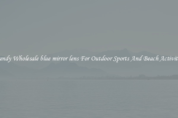 Trendy Wholesale blue mirror lens For Outdoor Sports And Beach Activities