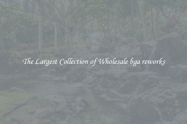 The Largest Collection of Wholesale bga reworks