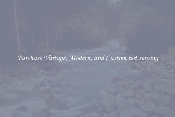 Purchase Vintage, Modern, and Custom hot serving