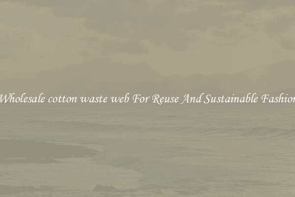 Wholesale cotton waste web For Reuse And Sustainable Fashion