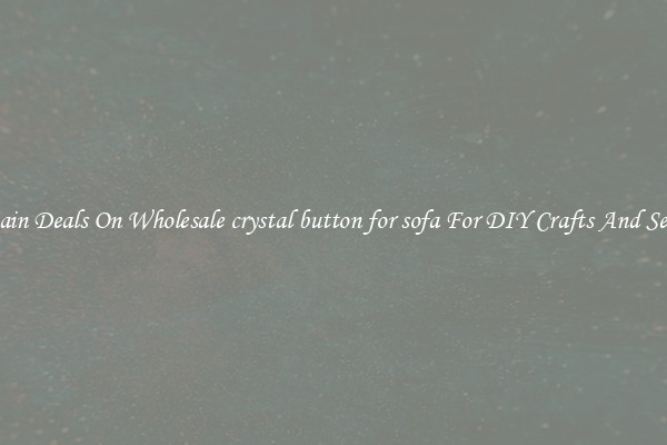Bargain Deals On Wholesale crystal button for sofa For DIY Crafts And Sewing