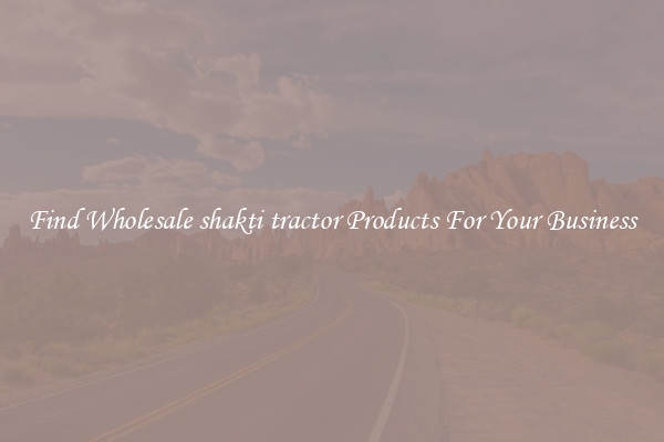 Find Wholesale shakti tractor Products For Your Business
