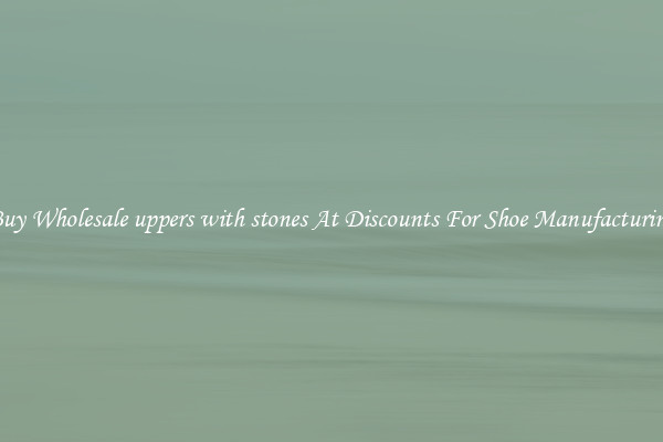 Buy Wholesale uppers with stones At Discounts For Shoe Manufacturing