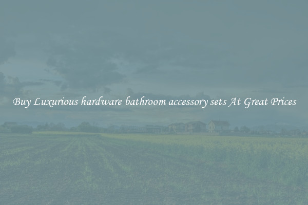 Buy Luxurious hardware bathroom accessory sets At Great Prices