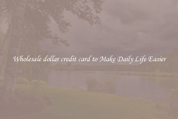 Wholesale dollar credit card to Make Daily Life Easier