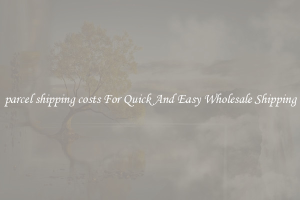 parcel shipping costs For Quick And Easy Wholesale Shipping
